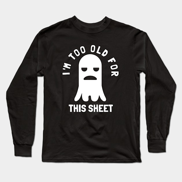 I'm Too Old For This Sheet Funny Halloween Ghost Long Sleeve T-Shirt by PowderShot